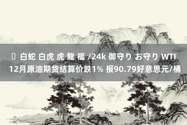 ✨白蛇 白虎 虎 龍 福 /24k 御守り お守り WTI 12月原油期货结算价跌1% 报90.79好意思元/桶