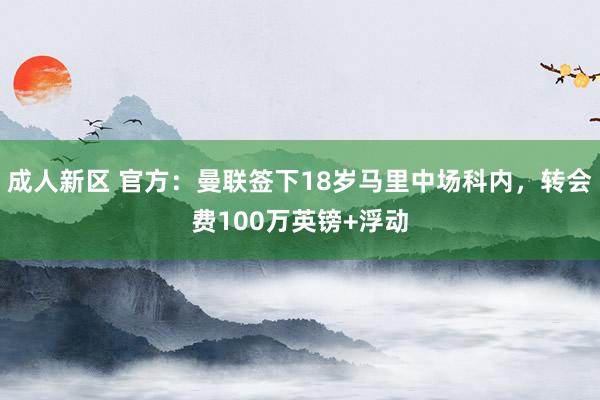 成人新区 官方：曼联签下18岁马里中场科内，转会费100万英镑+浮动