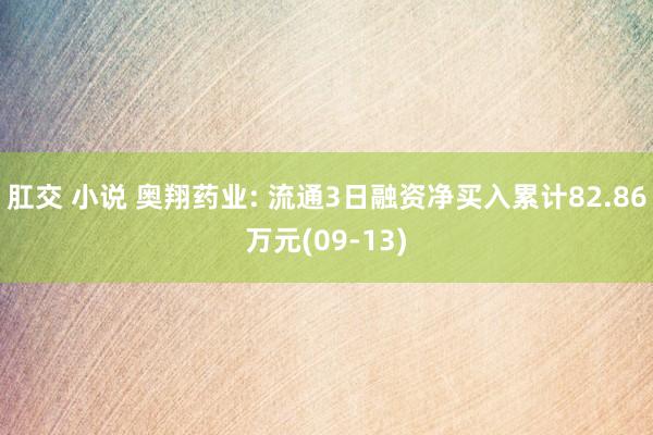 肛交 小说 奥翔药业: 流通3日融资净买入累计82.86万元(09-13)