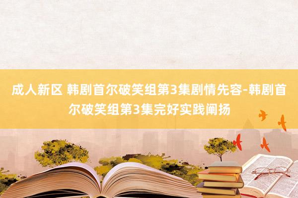 成人新区 韩剧首尔破笑组第3集剧情先容-韩剧首尔破笑组第3集完好实践阐扬