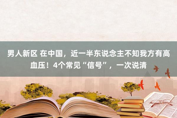 男人新区 在中国，近一半东说念主不知我方有高血压！4个常见“信号”，一次说清