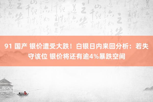 91 国产 银价遭受大跌！白银日内来回分析：若失守该位 银价将还有逾4%暴跌空间