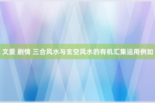 文爱 剧情 三合风水与玄空风水的有机汇集运用例如