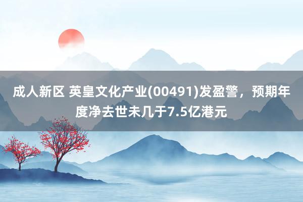 成人新区 英皇文化产业(00491)发盈警，预期年度净去世未几于7.5亿港元