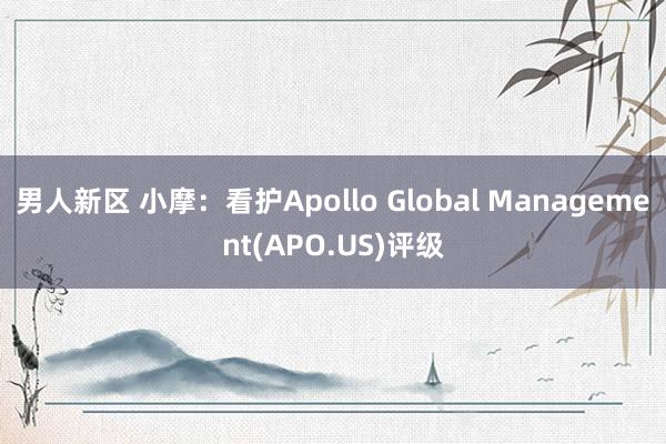 男人新区 小摩：看护Apollo Global Management(APO.US)评级