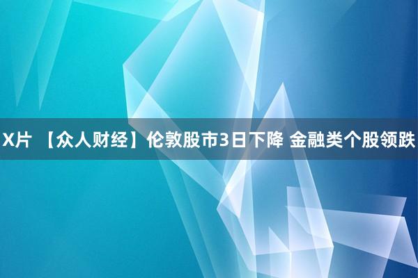 X片 【众人财经】伦敦股市3日下降 金融类个股领跌