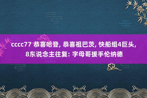 cccc77 恭喜哈登， 恭喜祖巴茨， 快船组4巨头， 8东说念主往复: 字母哥援手伦纳德