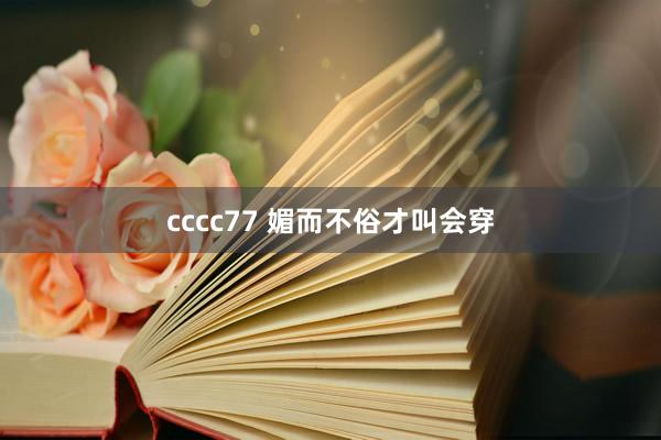 cccc77 媚而不俗才叫会穿