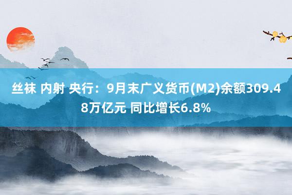 丝袜 内射 央行：9月末广义货币(M2)余额309.48万亿元 同比增长6.8%