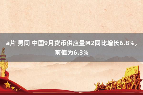 a片 男同 中国9月货币供应量M2同比增长6.8%，前值为6.3%