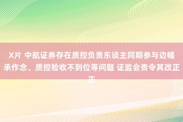 X片 中航证券存在质控负责东谈主同期参与边幅承作念、质控验收不到位等问题 证监会责令其改正