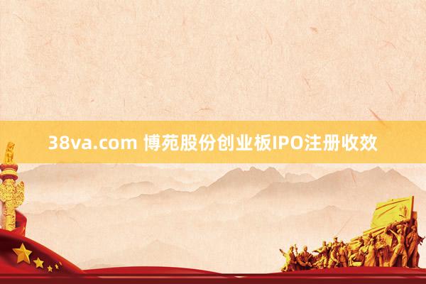 38va.com 博苑股份创业板IPO注册收效