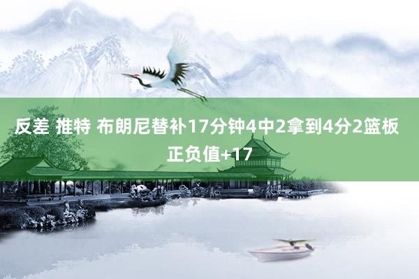 反差 推特 布朗尼替补17分钟4中2拿到4分2篮板 正负值+17