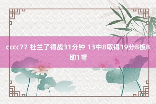 cccc77 杜兰了得战31分钟 13中8取得19分8板8助1帽