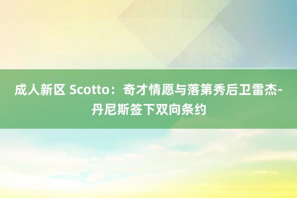 成人新区 Scotto：奇才情愿与落第秀后卫雷杰-丹尼斯签下双向条约