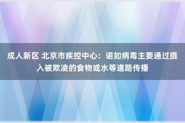 成人新区 北京市疾控中心：诺如病毒主要通过摄入被欺凌的食物或水等道路传播