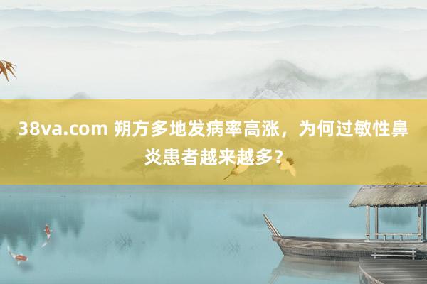 38va.com 朔方多地发病率高涨，为何过敏性鼻炎患者越来越多？