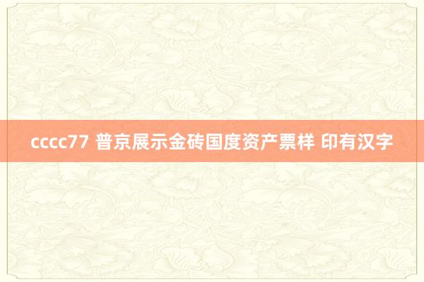 cccc77 普京展示金砖国度资产票样 印有汉字