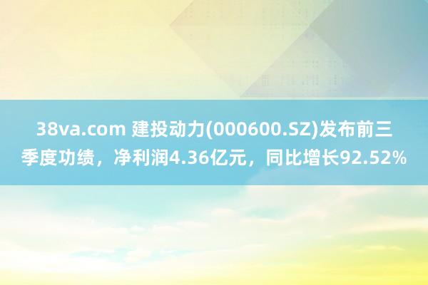 38va.com 建投动力(000600.SZ)发布前三季度功绩，净利润4.36亿元，同比增长92.52%