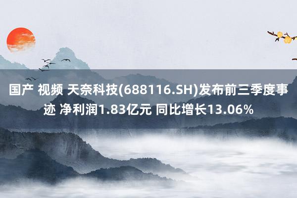 国产 视频 天奈科技(688116.SH)发布前三季度事迹 净利润1.83亿元 同比增长13.06%