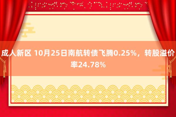 成人新区 10月25日南航转债飞腾0.25%，转股溢价率24.78%