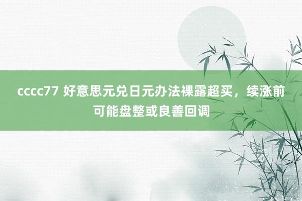 cccc77 好意思元兑日元办法裸露超买，续涨前可能盘整或良善回调