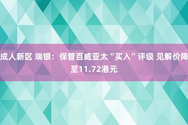 成人新区 瑞银：保管百威亚太“买入”评级 见解价降至11.72港元