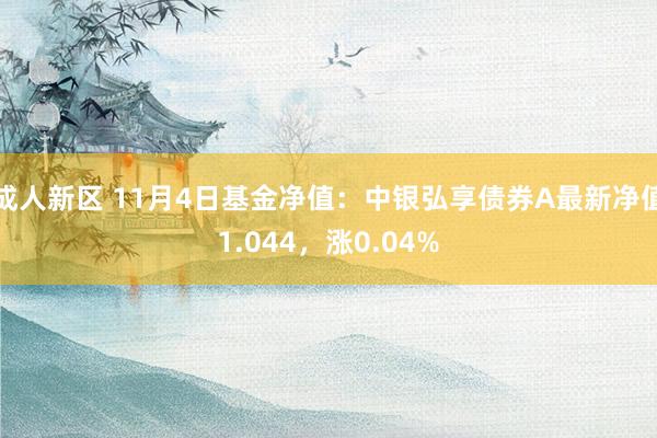 成人新区 11月4日基金净值：中银弘享债券A最新净值1.044，涨0.04%