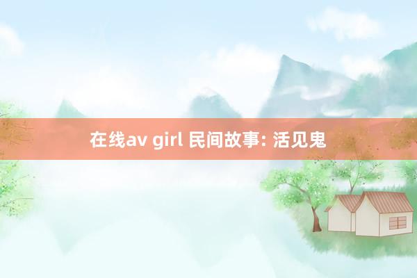 在线av girl 民间故事: 活见鬼