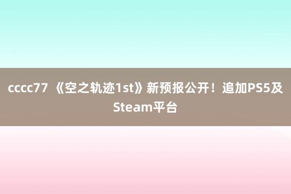 cccc77 《空之轨迹1st》新预报公开！追加PS5及Steam平台