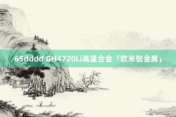 65dddd GH4720Li高温合金「欧米伽金属」