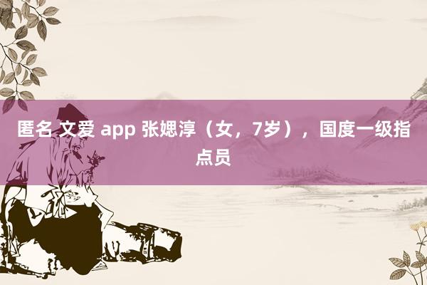 匿名 文爱 app 张媤淳（女，7岁），国度一级指点员