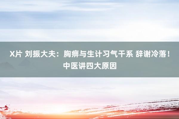 X片 刘振大夫：胸痹与生计习气干系 辞谢冷落！中医讲四大原因