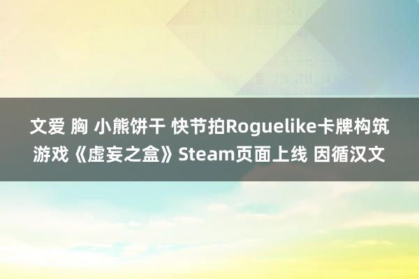 文爱 胸 小熊饼干 快节拍Roguelike卡牌构筑游戏《虚妄之盒》Steam页面上线 因循汉文