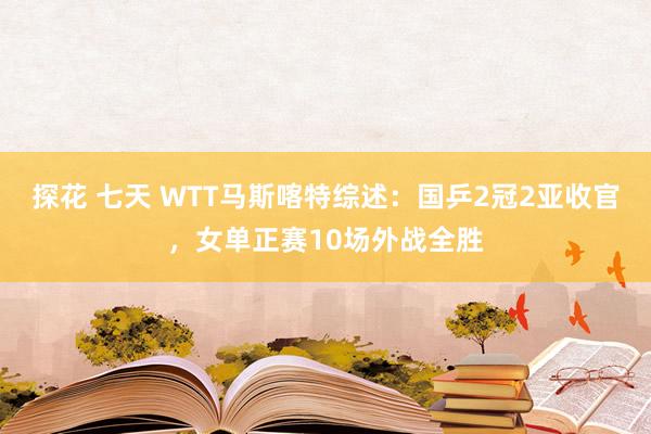 探花 七天 WTT马斯喀特综述：国乒2冠2亚收官，女单正赛10场外战全胜